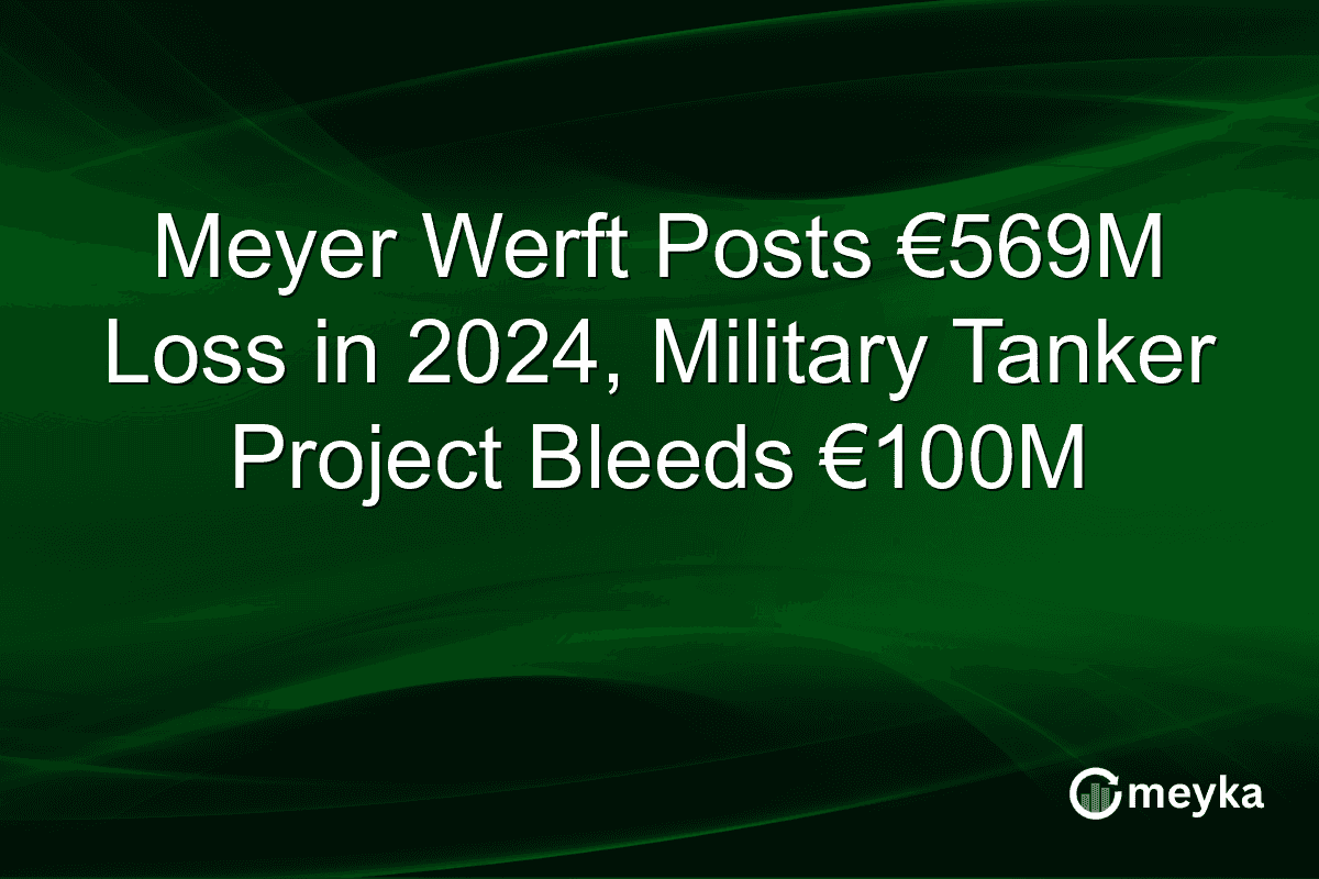 Meyer Werft Posts €569M Loss in 2024, Military Tanker Project Bleeds €100M